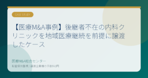 【医療M&A事例】後継者不在の内科クリニックを地域医療継続を前提に譲渡したケース