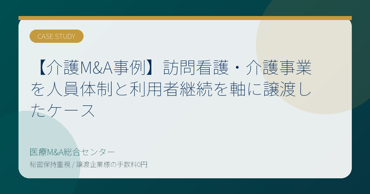 【介護M&A事例】訪問看護・介護事業を人員体制と利用者継続を軸に譲渡したケース